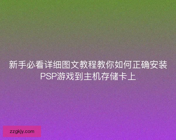新手必看详细图文教程教你如何正确安装PSP游戏到主机存储卡上