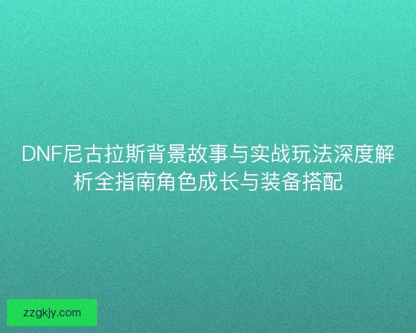 DNF尼古拉斯背景故事与实战玩法深度解析全指南角色成长与装备搭配