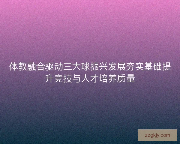 体教融合驱动三大球振兴发展夯实基础提升竞技与人才培养质量